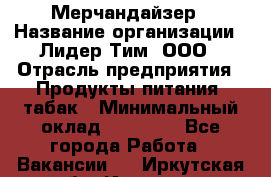 Мерчандайзер › Название организации ­ Лидер Тим, ООО › Отрасль предприятия ­ Продукты питания, табак › Минимальный оклад ­ 13 000 - Все города Работа » Вакансии   . Иркутская обл.,Иркутск г.